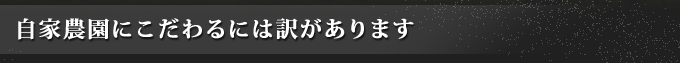 自家農園にこだわるには訳があります